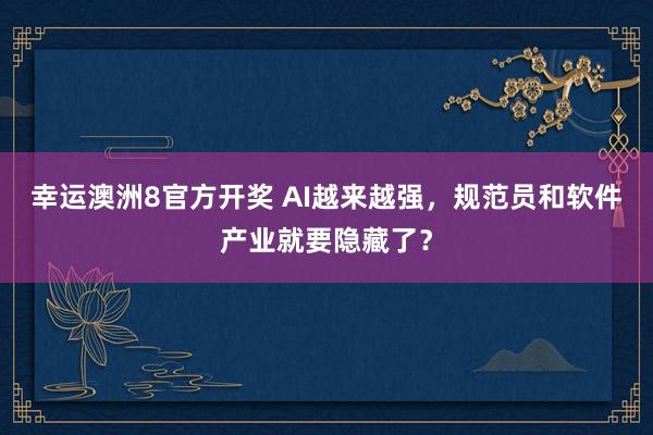 幸运澳洲8官方开奖 AI越来越强，规范员和软件产业就要隐藏了？
