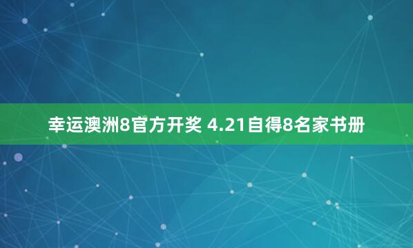 幸运澳洲8官方开奖 4.21自得8名家书册