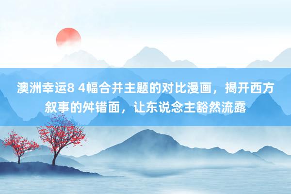 澳洲幸运8 4幅合并主题的对比漫画，揭开西方叙事的舛错面，让东说念主豁然流露
