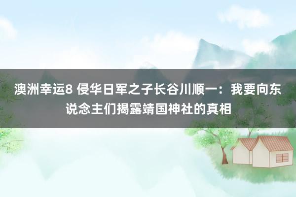 澳洲幸运8 侵华日军之子长谷川顺一：我要向东说念主们揭露靖国神社的真相