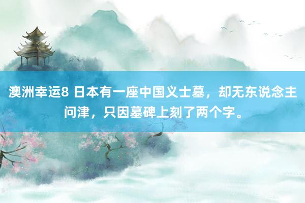 澳洲幸运8 日本有一座中国义士墓，却无东说念主问津，只因墓碑上刻了两个字。