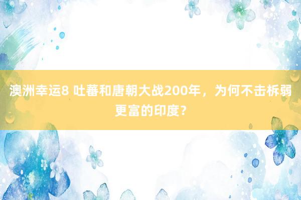 澳洲幸运8 吐蕃和唐朝大战200年，为何不击柝弱更富的印度？