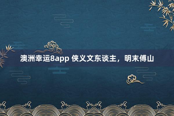 澳洲幸运8app 侠义文东谈主，明末傅山