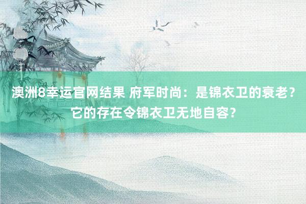 澳洲8幸运官网结果 府军时尚：是锦衣卫的衰老？它的存在令锦衣卫无地自容？