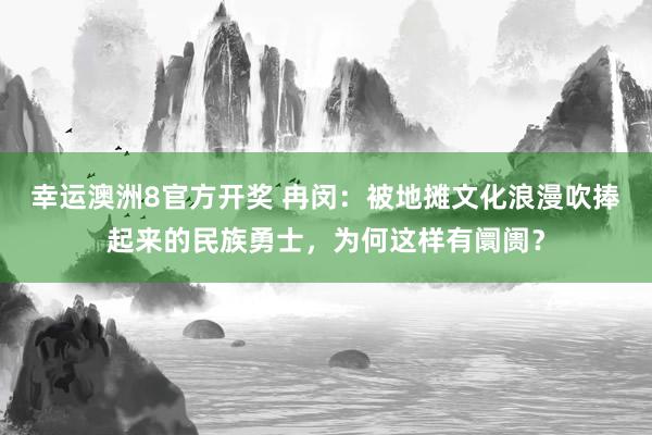 幸运澳洲8官方开奖 冉闵：被地摊文化浪漫吹捧起来的民族勇士，为何这样有阛阓？