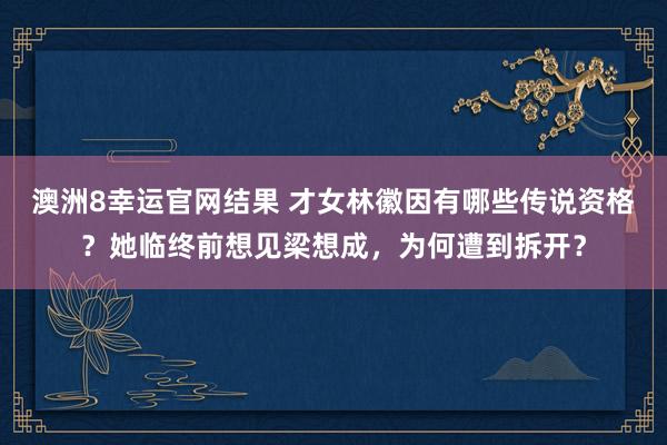 澳洲8幸运官网结果 才女林徽因有哪些传说资格？她临终前想见梁想成，为何遭到拆开？