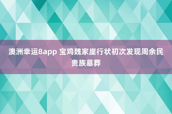 澳洲幸运8app 宝鸡魏家崖行状初次发现周余民贵族墓葬