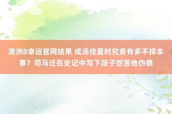 澳洲8幸运官网结果 成汤伐夏时究竟有多不择本事？司马迁在史记中写下段子挖苦他伪德