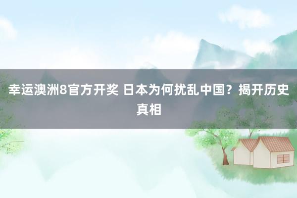 幸运澳洲8官方开奖 日本为何扰乱中国？揭开历史真相