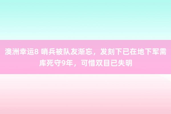 澳洲幸运8 哨兵被队友渐忘，发刻下已在地下军需库死守9年，可惜双目已失明