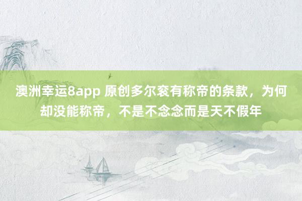 澳洲幸运8app 原创多尔衮有称帝的条款，为何却没能称帝，不是不念念而是天不假年
