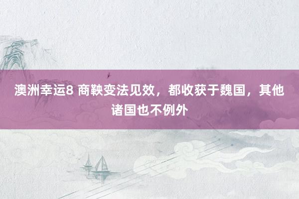 澳洲幸运8 商鞅变法见效，都收获于魏国，其他诸国也不例外