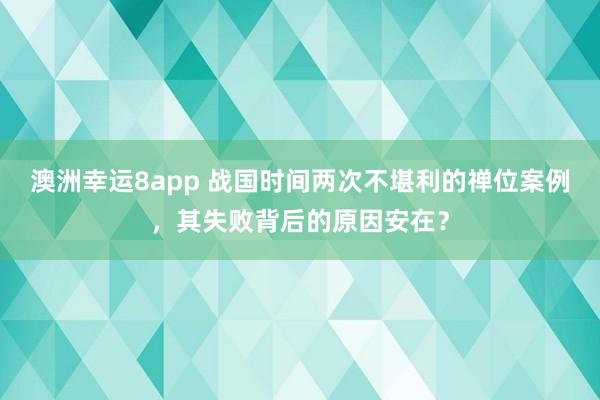 澳洲幸运8app 战国时间两次不堪利的禅位案例，其失败背后的原因安在？