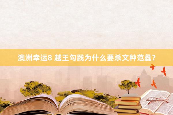 澳洲幸运8 越王勾践为什么要杀文种范蠡？