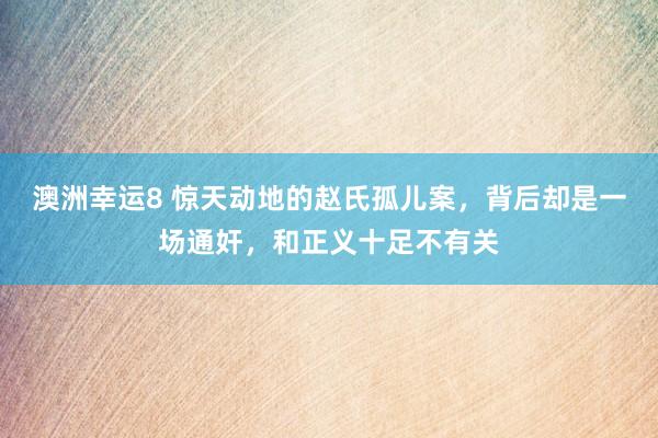 澳洲幸运8 惊天动地的赵氏孤儿案，背后却是一场通奸，和正义十足不有关