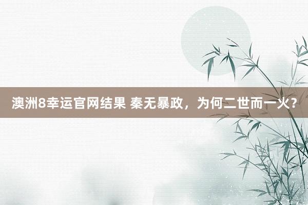 澳洲8幸运官网结果 秦无暴政，为何二世而一火？