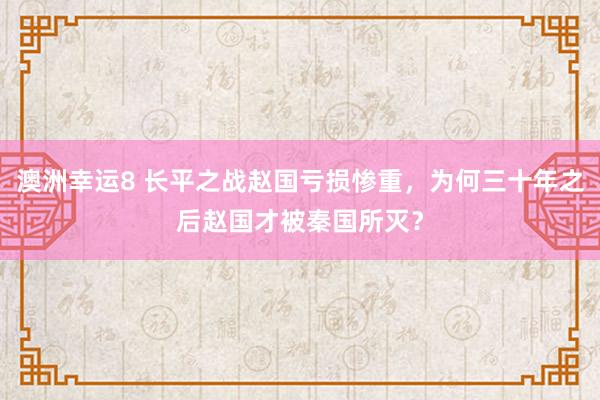 澳洲幸运8 长平之战赵国亏损惨重，为何三十年之后赵国才被秦国所灭？