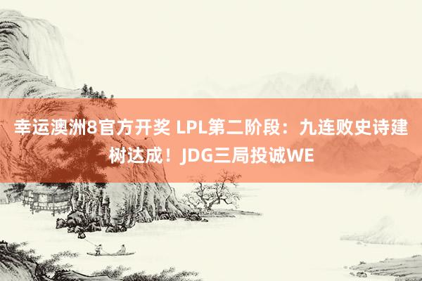 幸运澳洲8官方开奖 LPL第二阶段：九连败史诗建树达成！JDG三局投诚WE