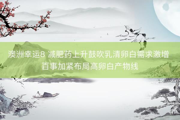 澳洲幸运8 减肥药上升鼓吹乳清卵白需求激增 百事加紧布局高卵白产物线