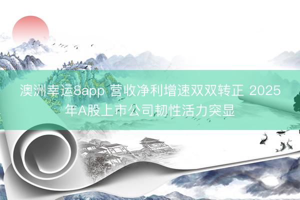 澳洲幸运8app 营收净利增速双双转正 2025年A股上市公司韧性活力突显