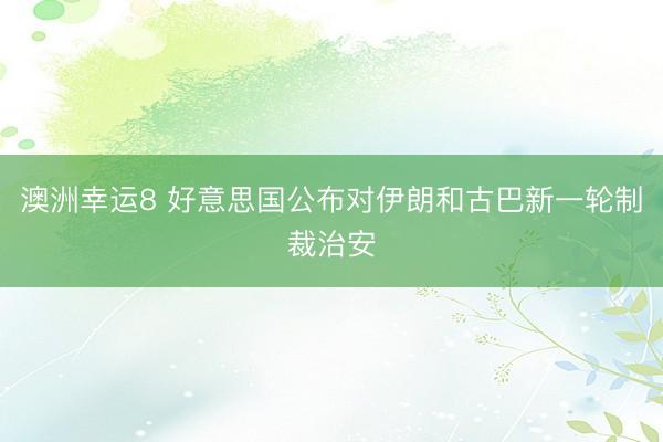 澳洲幸运8 好意思国公布对伊朗和古巴新一轮制裁治安